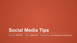 Social Media Tips
Hashtag: #MEPRA | Twitter: @Shusmo | Presentation: www.slideshare.net/kelahmad
 