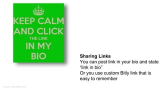 Sharing Links
You can post link in your bio and state
“link in bio”
Or you use custom Bitly link that is
easy to remember
Source: www.Buffer.com/
 