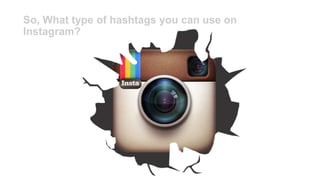 So, What type of hashtags you can use on
Instagram?
 