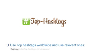  Use Top hashtags worldwide and use relevant ones.
Example: http://top-hashtags.com/instagram
 