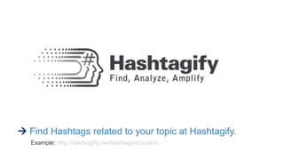  Find Hashtags related to your topic at Hashtagify.
Example: http://hashtagify.me/hashtag/education
 