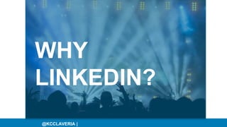 WHY
LINKEDIN?
@KCCLAVERIA |
 