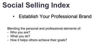 • Establish Your Professional Brand
Blending the personal and professional elements of:
- Who you are?
- What you do?
- How it helps others achieve their goals?
 