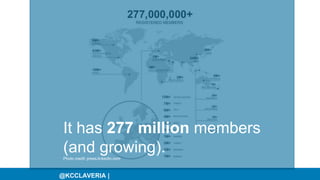 @KCCLAVERIA |
It has 277 million members
(and growing).Photo credit: press.linkedIn.com
 