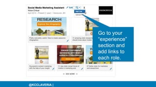 @KCCLAVERIA |
Go to your
“experience”
section and
add links to
each role.
 