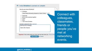 @KCCLAVERIA |
Connect with
colleagues,
classmates,
friends or
people you’ve
met at
networking
events.
 