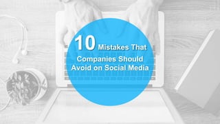 10Mistakes That
Companies Should
Avoid on Social Media
 