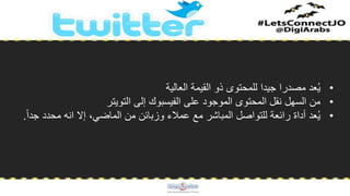 •‫العالية‬ ‫القيمة‬ ‫ذو‬ ‫للمحتوى‬ ‫جيدا‬ ‫مصدرا‬ ‫عد‬ُ‫ي‬
•‫من‬‫السهل‬‫التويتر‬ ‫إلى‬ ‫الفيسبوك‬ ‫على‬ ‫الموجود‬ ‫المحتوى‬ ‫نقل‬
•‫جد‬ ‫محدد‬ ‫انه‬ ‫إال‬ ،‫الماضي‬ ‫من‬ ‫وزبائن‬ ‫عمالء‬ ‫مع‬ ‫المباشر‬ ‫للتواصل‬ ‫رائعة‬ ‫أداة‬ ‫عد‬ُ‫ي‬ً‫ا‬.
 