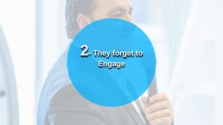 2- They forget to
Engage
 