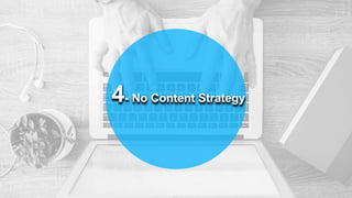 4- No Content Strategy
 