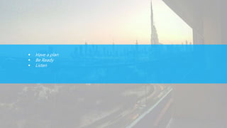  Have a plan
 Be Ready
 Listen
 