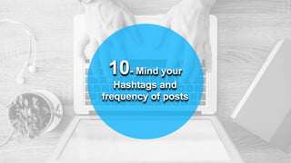 10- Mind your
Hashtags and
frequency of posts
 