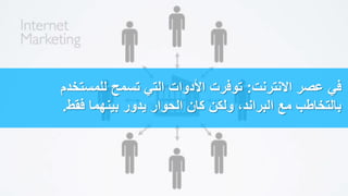 ‫االنترنت‬ ‫عصر‬ ‫في‬:‫للمستخدم‬ ‫تسمح‬ ‫التي‬ ‫األدوات‬ ‫توفرت‬
‫فقط‬ ‫بينهما‬ ‫يدور‬ ‫الحوار‬ ‫كان‬ ‫ولكن‬ ،‫البراند‬ ‫مع‬ ‫بالتخاطب‬.
 