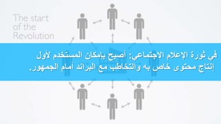 ‫االجتماعي‬ ‫اإلعالم‬ ‫ثورة‬ ‫في‬:‫ألول‬ ‫المستخدم‬ ‫بإمكان‬ ‫أصبح‬
‫الجمهور‬ ‫أمام‬ ‫البراند‬ ‫مع‬ ‫والتخاطب‬ ‫به‬ ‫خاص‬ ‫محتوى‬ ‫إنتاج‬.
 