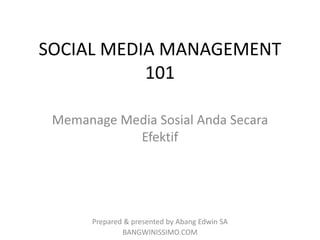 SOCIAL MEDIA MANAGEMENT
           101

 Memanage Media Sosial Anda Secara
            Efektif




       Prepared & presented by Abang Edwin SA
               BANGWINISSIMO.COM
 