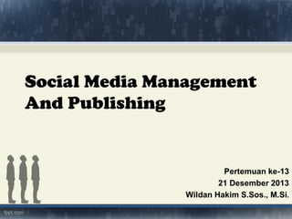 Social Media Management
And Publishing

Pertemuan ke-13
21 Desember 2013
Wildan Hakim S.Sos., M.Si.

 