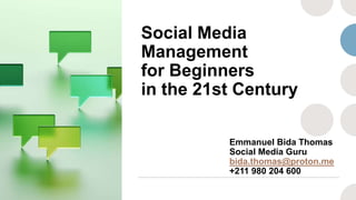 Social Media
Management
for Beginners
in the 21st Century
Emmanuel Bida Thomas
Social Media Guru
bida.thomas@proton.me
+211 980 204 600
 