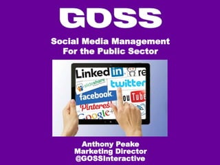Social Media Management
For the Public Sector
Anthony Peake
Marketing Director
@GOSSInteractive
 