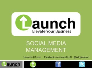SOCIAL MEDIA
 MANAGEMENT
Launch-LLC.com   Facebook.com/LaunchLLC @kellyjknutson
 