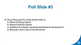 Poll Slide #3
Q: My primary goal for using social media is:
A: Reach Existing Clients
A: Reach Potential Clients
A: Establ...