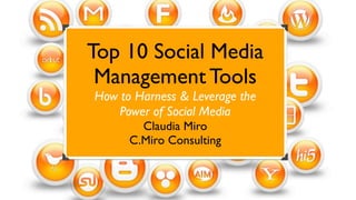 Top 10 Social Media
 Management Tools
How to Harness & Leverage the
    Power of Social Media
        Claudia Miro
      C.Miro Consulting
 