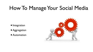 How To Manage Your Social Media


• Integration
• Aggregation
• Automation
 