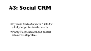 #3: Social CRM

• Dynamic feeds of updates & info for
    all of your professional contacts
•   Manage feeds, updates, and contact
    info across all proﬁles
 