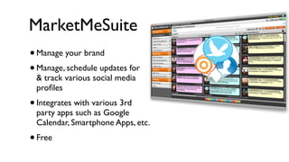 MarketMeSuite
•   Manage your brand
• Manage, schedule updates for
    & track various social media
    proﬁles
•   Integrates with various 3rd
    party apps such as Google
    Calendar, Smartphone Apps, etc.
•   Free
 