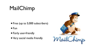 MailChimp

•Free (up to 5,000 subscribers)
• Fun
• Fairly user-friendly
• Very social media friendly
 
