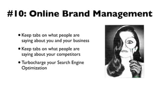 #10: Online Brand Management

  • Keep tabs on what people are
      saying about you and your business
  •   Keep tabs on what people are
      saying about your competitors
  • Turbocharge your Search Engine
      Optimization
 