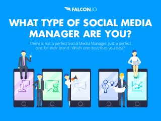WHAT TYPE OF SOCIAL MEDIA
MANAGER ARE YOU?
There is not a perfect Social Media Manager, just a perfect
one for their brand. Which one describes you best?
 