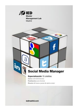Master
Management Lab
Madrid




 Social Media Manager
  Especialización 15 créditos
  Inicio: 10 de abril de 2012
  Finalización: junio de 2012
  Horario: de lunes a jueves de 19:00 a 22:30




iedmadrid.com
 