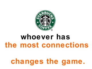 whoever has  the   most connections     changes   the game. 