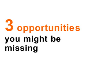 3   opportunities   you might be missing 