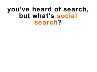 you’ve heard of search, but what’s  social search ? 
