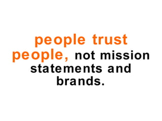 people trust people,   not mission statements and brands. 