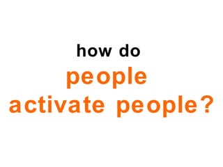 how do  people  activate people? 
