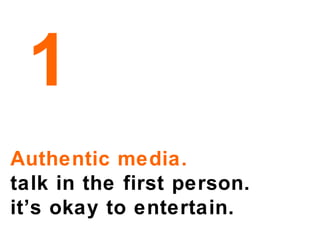 Authentic media. talk in the first person. it’s okay to entertain. 1 