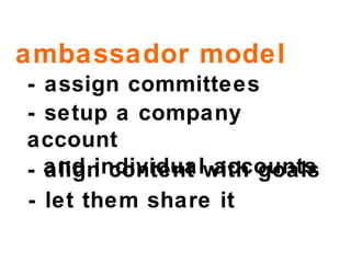 ambassador model - assign committees  - setup a company account    and individual accounts - align content with goals - let them share it 