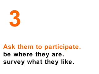 Ask them to participate.   be where they are.  survey what they like. 3 