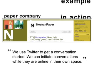 example  in action paper company We use Twitter to get a conversation started. We can initiate conversations while they are online in their own space. “ ” 
