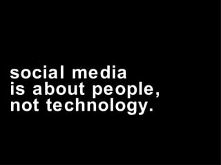 social media  is about people,  not technology. 