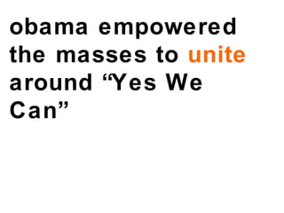 obama empowered  the masses to  unite  around “Yes We Can” 