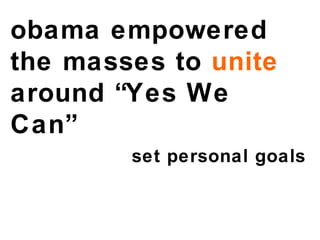 obama empowered  the masses to  unite  around “Yes We Can” set personal goals 
