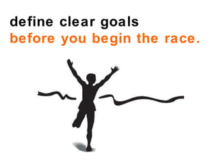 define clear goals  before you begin the race. 