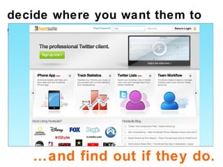 decide where you want them to go… … and find out if they do. 