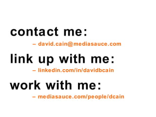 contact me: –  [email_address] link up with me: –  linkedin.com/in/davidbcain work with me: –  mediasauce.com/people/dcain 