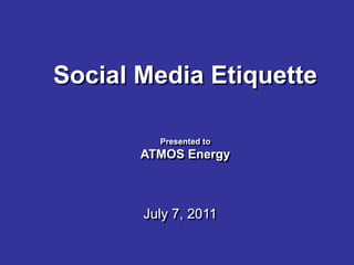 Social Media Etiquette

         Presented to
       ATMOS Energy



       July 7, 2011
 