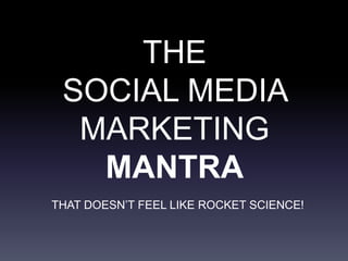 THE
SOCIAL MEDIA
MARKETING
MANTRA
THAT DOESN’T FEEL LIKE ROCKET SCIENCE!
 