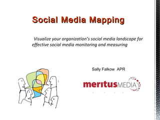 Social Media Mapping

 Visualize your organization’s social media landscape for
effective social media monitoring and measuring




                              Sally Falkow APR
 